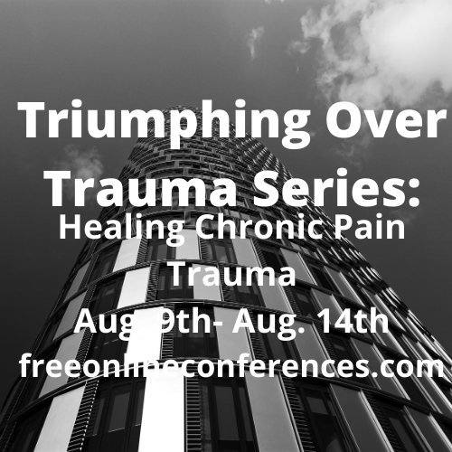 Triumphing Over Trauma series; Healing Chronic Pain Trauma 08/09/2021 - 08/14/2021